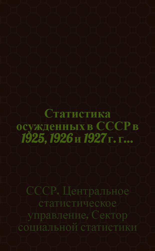 Статистика осужденных в СССР в 1925, 1926 и 1927 г. г. ..