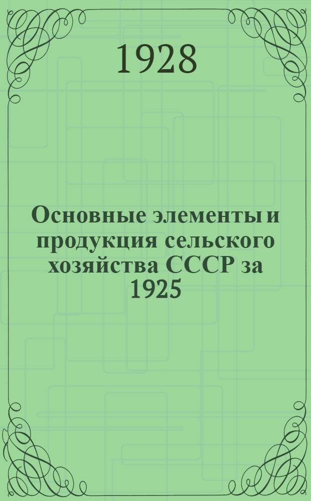 Основные элементы и продукция сельского хозяйства СССР за 1925/1926 - 1928/1929 гг. : С прил. предположит. хлебо-фуражного баланса на 1928/29 г