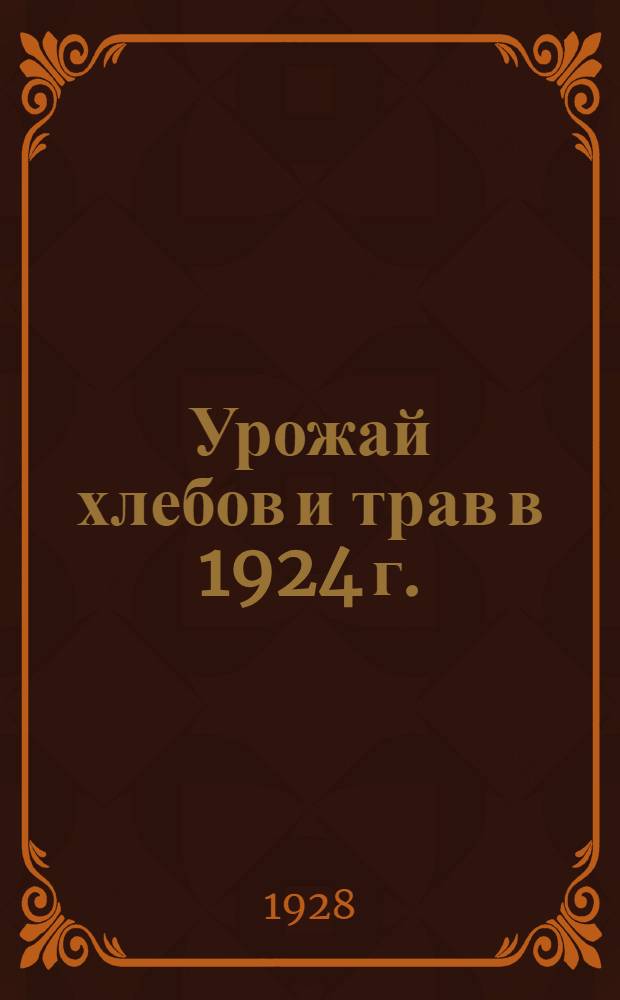 Урожай хлебов и трав в 1924 г. : (По материалам осеннего выборочного обследования)