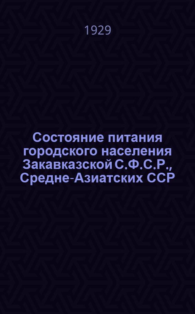 Состояние питания городского населения Закавказской С.Ф.С.Р., Средне-Азиатских ССР, Дальневосточного края, Якутской и Киргизской АССР в 1924/25 и 1925/26 сельскохозяйственных гг. : (По данным обследований питания городского населения, произведенных бывшим Отд. статистики потребления ЦСУ в 1924/25 и 1925/26 с.-х. гг.) ..