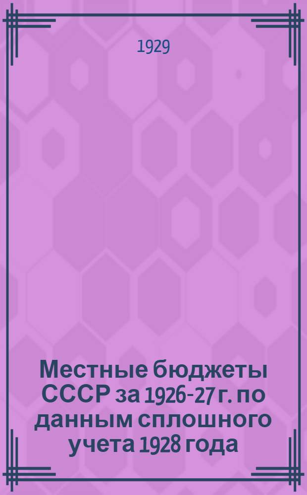 Местные бюджеты СССР за 1926-27 г. по данным сплошного учета 1928 года : Вып. I-. Вып. 1 : Краткие сводки по районам статплана и губерниям