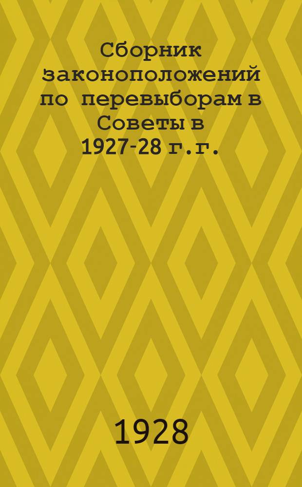 Сборник законоположений по перевыборам в Советы в 1927-28 г.г.