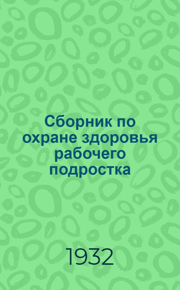 Сборник по охране здоровья рабочего подростка : Вып. 1
