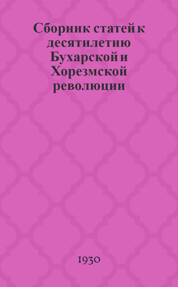 Сборник статей к десятилетию Бухарской и Хорезмской революции : (Воспоминания участников Бухар. и Хорезмской революции)