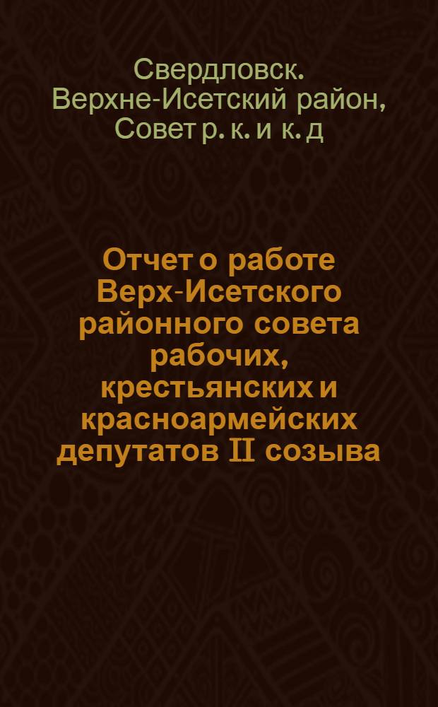 Отчет о работе Верх-Исетского районного совета рабочих, крестьянских и красноармейских депутатов II созыва : С 1 окт. 1928 г. по 1 окт. 1929 г