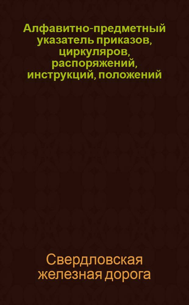 Алфавитно-предметный указатель приказов, циркуляров, распоряжений, инструкций, положений, правил, объявленных, как в Вестниках Правления Пермской жел. дороги, так и отдельными оттисками за 1920-1928 год и приказов НКПС, разосланных по дороге отдельными оттисками за время с 1октября 1927 года по 1-е января 1929 года. Сохраняющих силу на 1-е января 1929 года
