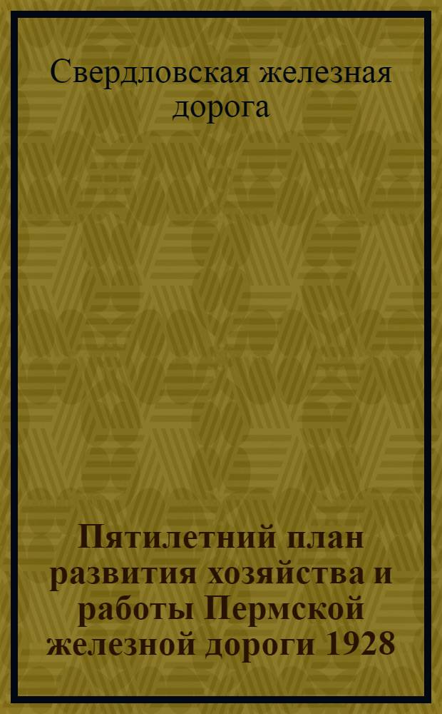 Пятилетний план развития хозяйства и работы Пермской железной дороги 1928/29-1932/33 г. г. : Вып. 1-