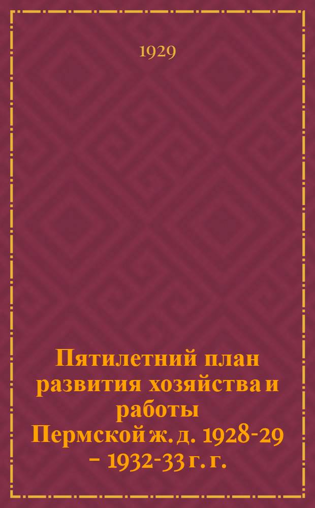 Пятилетний план развития хозяйства и работы Пермской ж. д. 1928-29 - 1932-33 г. г. : Вып. II
