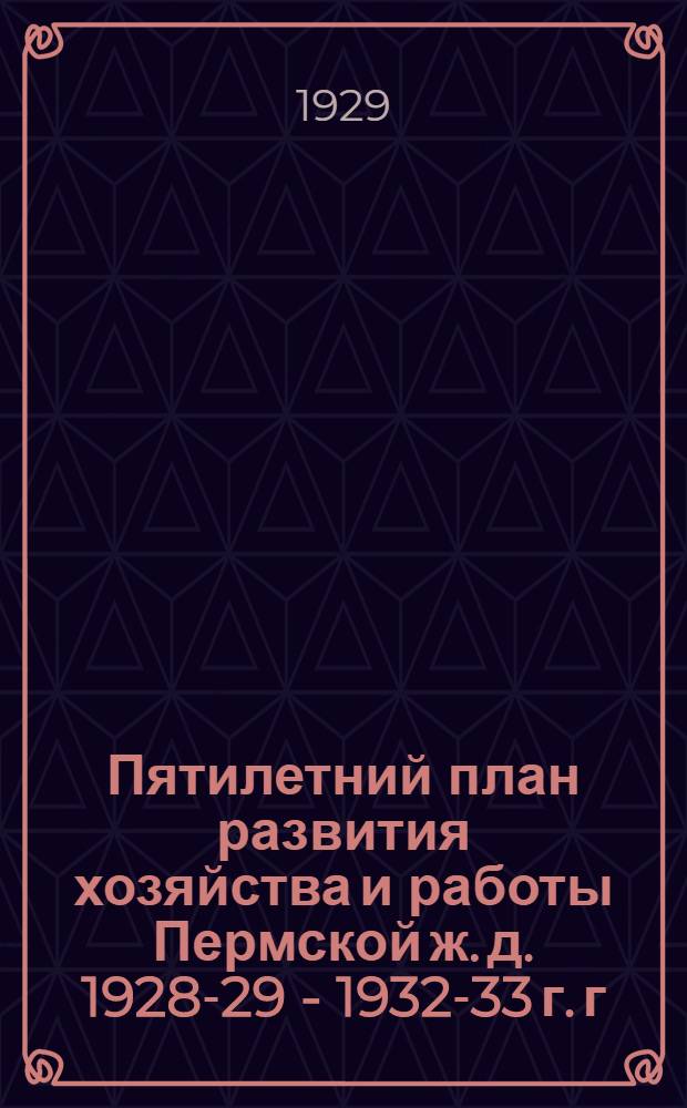 Пятилетний план развития хозяйства и работы Пермской ж. д. 1928-29 - 1932-33 г. г : Вып. II. Вып. 2 : Мероприятия по рационализации, реконструкции и измерители