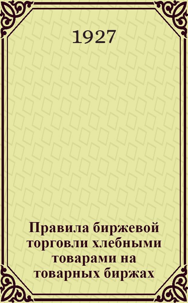 Правила биржевой торговли хлебными товарами на товарных биржах : (4.XI.1926)