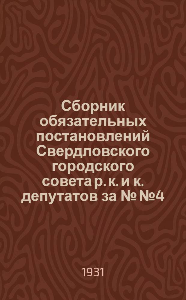 Сборник обязательных постановлений Свердловского городского совета р. к. и к. депутатов за №№ 4, 9, 11, 13, 14, 16 и 46 по вопросам благоустройства города и содержания в порядке улиц и домовладений, скверов и бульваров, изданных 23/XI 1931 года