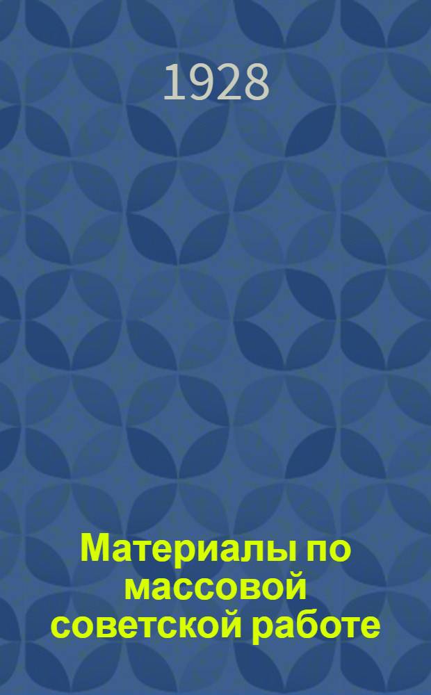 Материалы по массовой советской работе : (Руководящие указания) Вып. 1-. Вып. 1