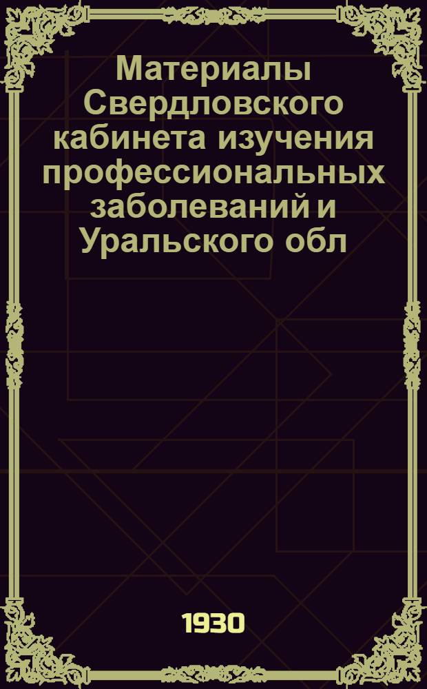 Материалы Свердловского кабинета изучения профессиональных заболеваний и Уральского обл. отдела труда : Вып. 1-. Вып. 3 : Труд и здоровье рабочих Государственного хромпикового завода