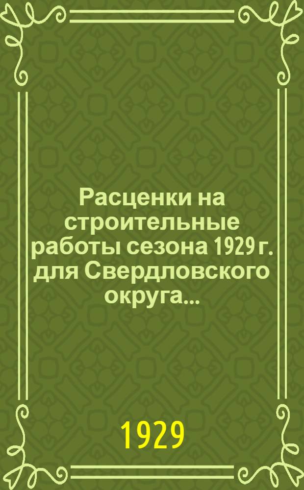 Расценки на строительные работы сезона 1929 г. для Свердловского округа ...