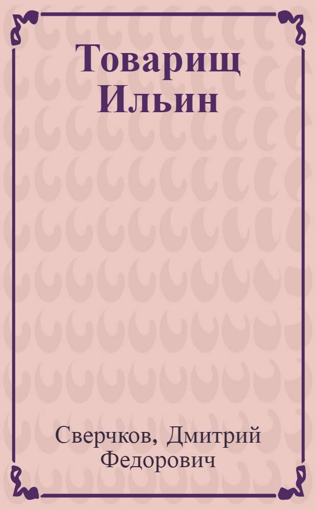Товарищ Ильин : рассказы Д. Сверчкова