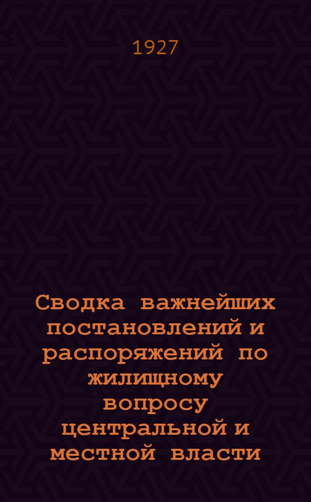Сводка важнейших постановлений и распоряжений по жилищному вопросу центральной и местной власти, распубликованных в 1926 году; Алфавитный указатель материалов, помещенных в журнале "Жилищное товарищество - жилище и строительство" в 1926 года