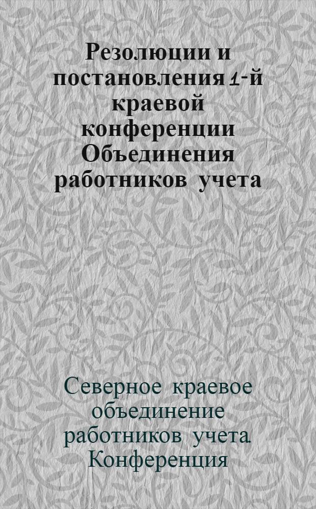 Резолюции и постановления 1-й краевой конференции Объединения работников учета (ОРУ) Северного края : (28-30 дек. 1929 г.)