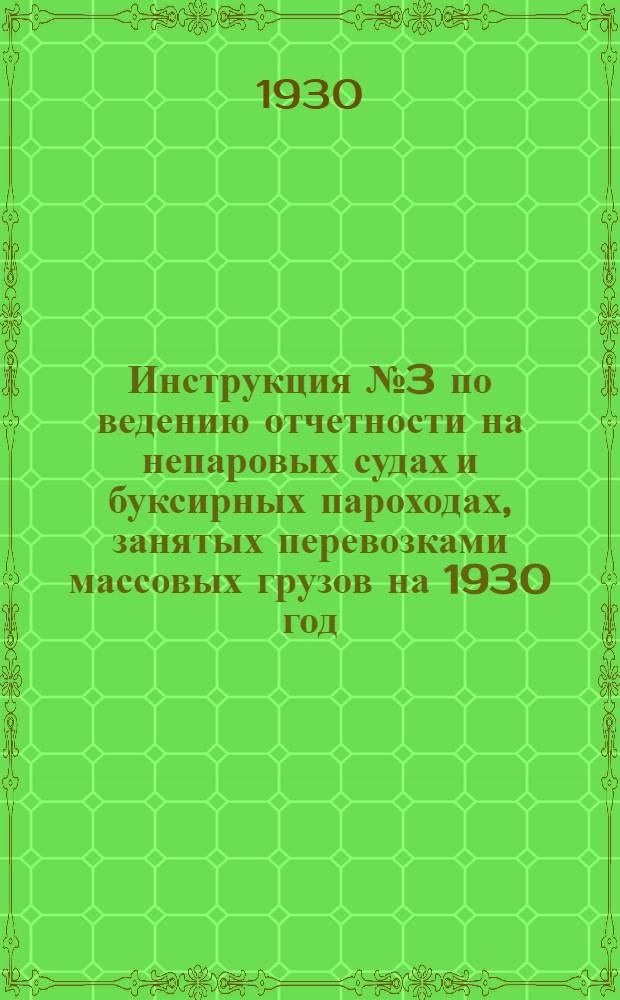 Инструкция № 3 по ведению отчетности на непаровых судах и буксирных пароходах, занятых перевозками массовых грузов на 1930 год