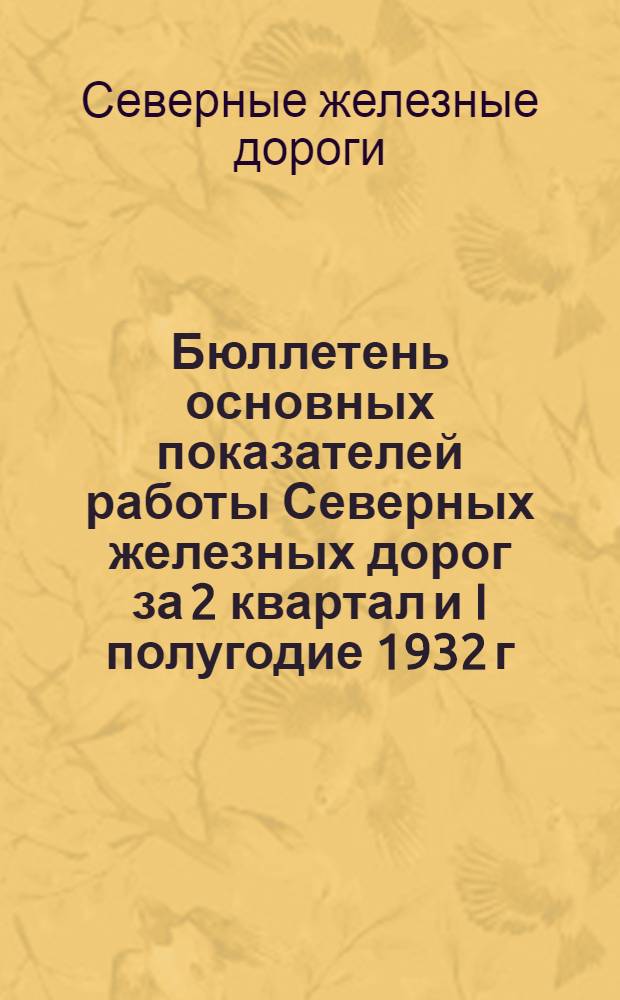 Бюллетень основных показателей работы Северных железных дорог за 2 квартал и I полугодие 1932 г.