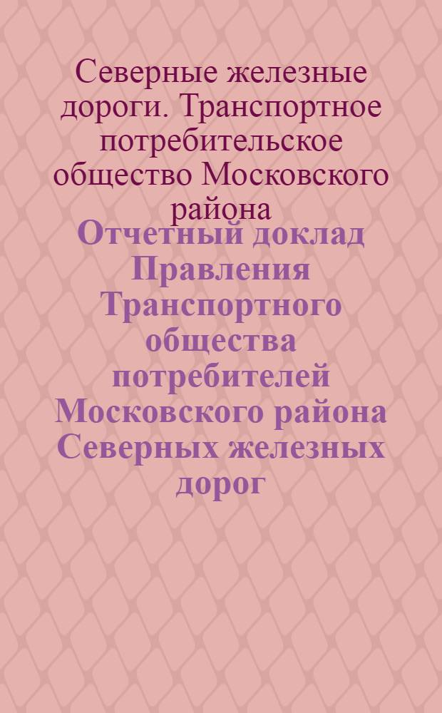 Отчетный доклад Правления Транспортного общества потребителей Московского района Северных железных дорог : "МОС сев. ж.-д. ТПО" : О деятельности за 1927-28 г. : 6-му Собранию уполномоченных