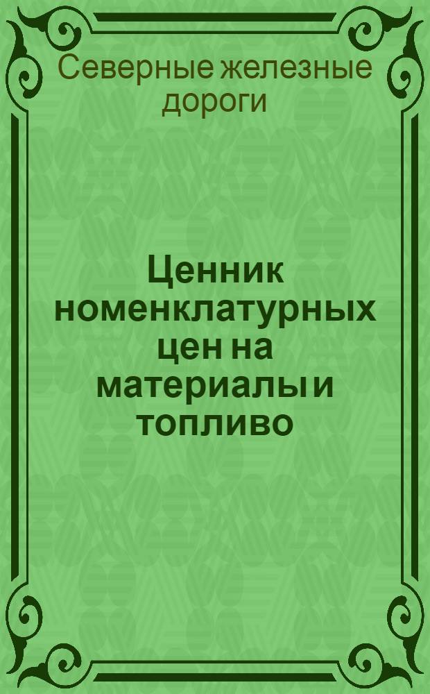 Ценник номенклатурных цен на материалы и топливо : По 1-й части I отдела и II отдела номенклатуры : С 1-го марта 1927 г. : Изд-во Северных ж. д