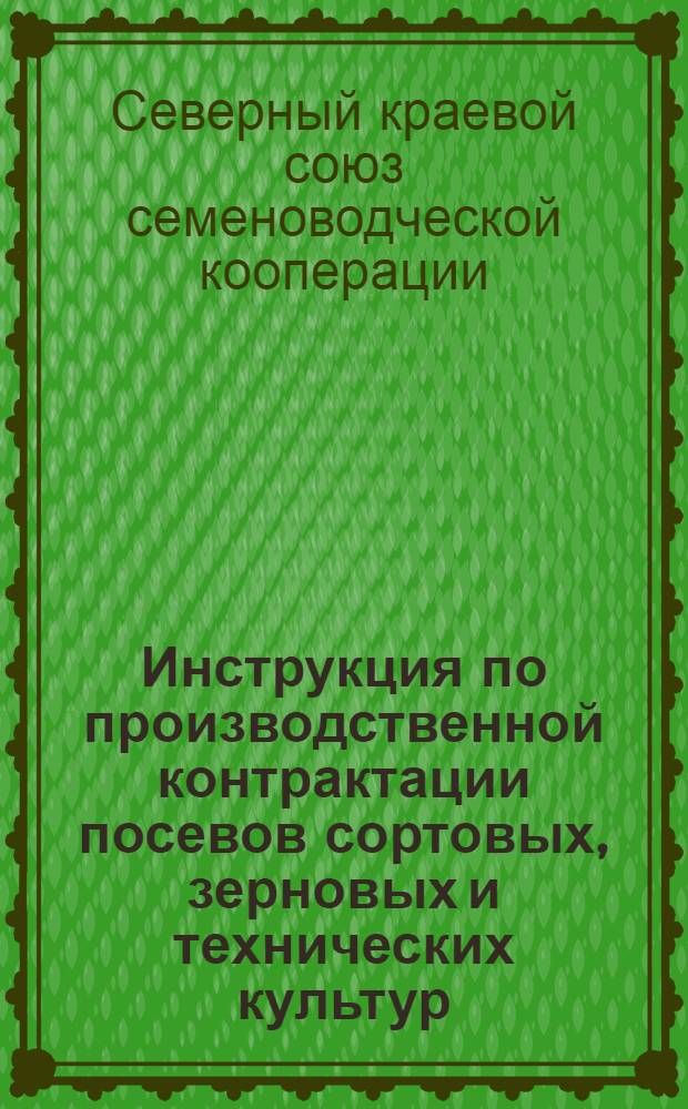 Инструкция по производственной контрактации посевов сортовых, зерновых и технических культур, семенников трав, корнеплодов и огородных культур в Северном крае в 1931 году