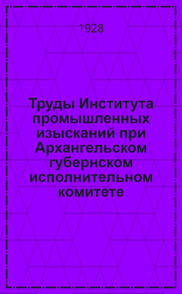 Труды Института промышленных изысканий при Архангельском губернском исполнительном комитете : Вып. 1-3, 5-6. Вып. 1 : Терпентинный промысел на Севере
