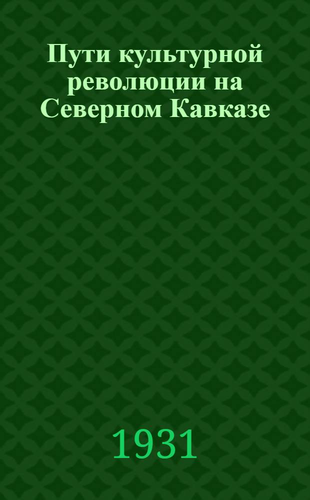 Пути культурной революции на Северном Кавказе : Культурная пятилетка