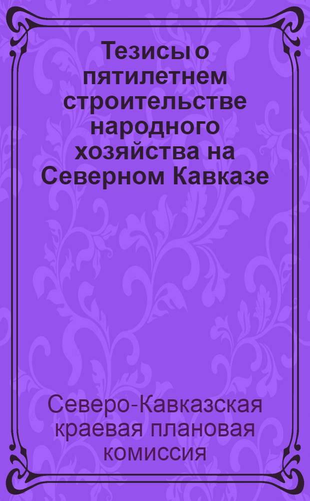 Тезисы о пятилетнем строительстве народного хозяйства на Северном Кавказе : (Материалы Севкавплана)