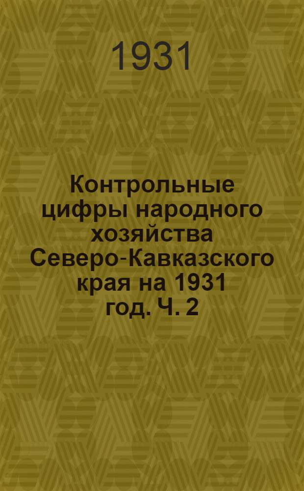Контрольные цифры народного хозяйства Северо-Кавказского края на 1931 год. Ч. 2