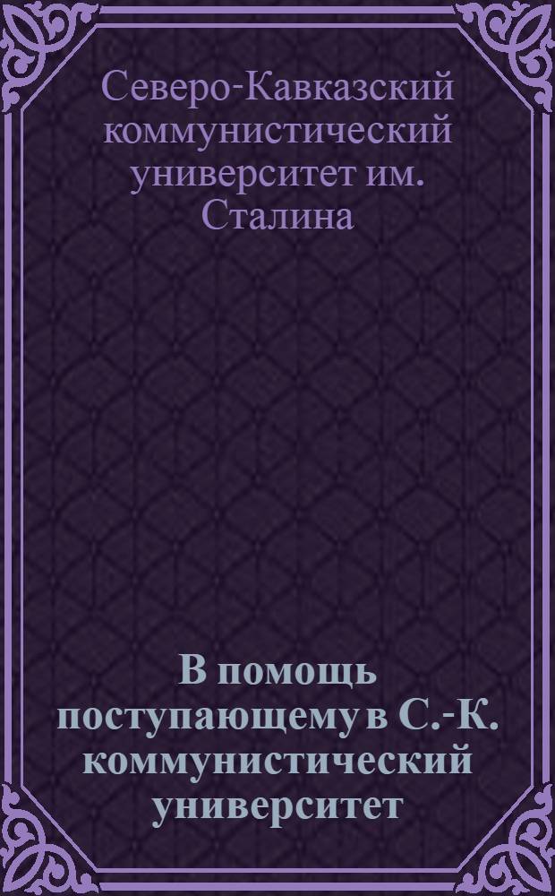 В помощь поступающему в С.-К. коммунистический университет : Руководящие указания по набору на 1928/29 учеб. год