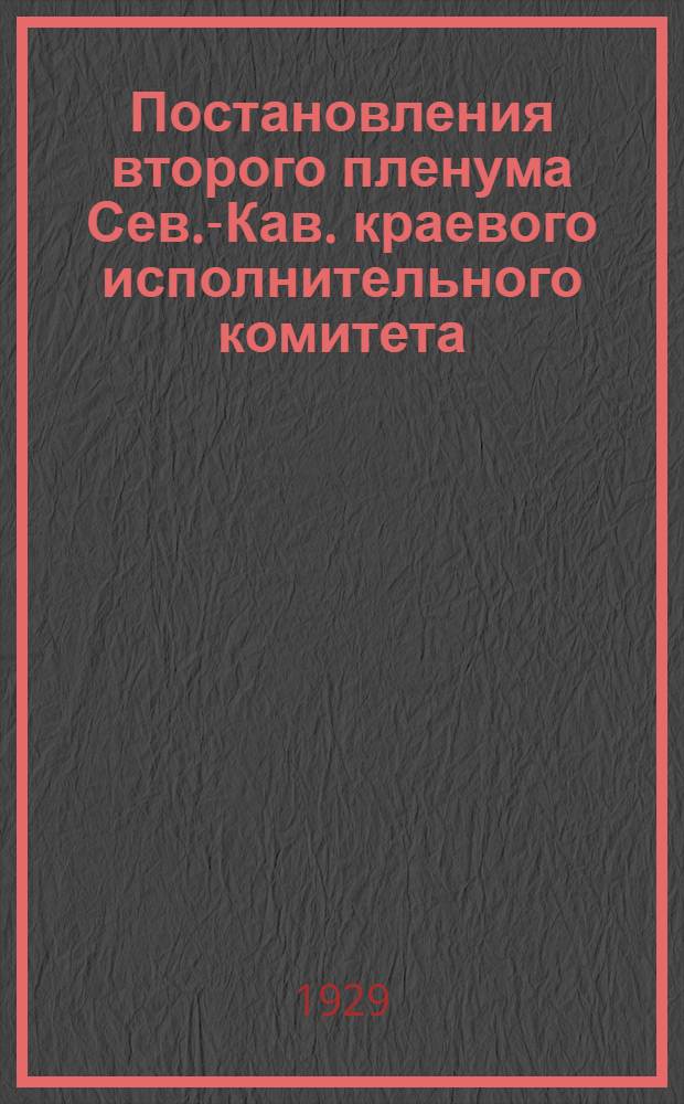 Постановления второго пленума Сев.-Кав. краевого исполнительного комитета (третьего созыва). 22-30- VII-29