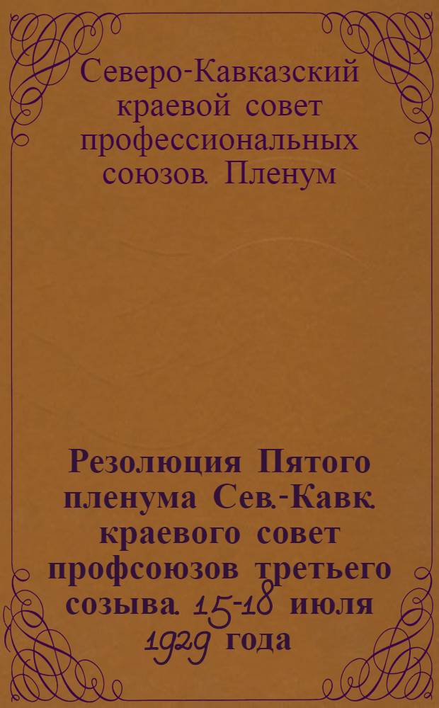 Резолюция Пятого пленума Сев.-Кавк. краевого совет профсоюзов третьего созыва. 15-18 июля 1929 года ...