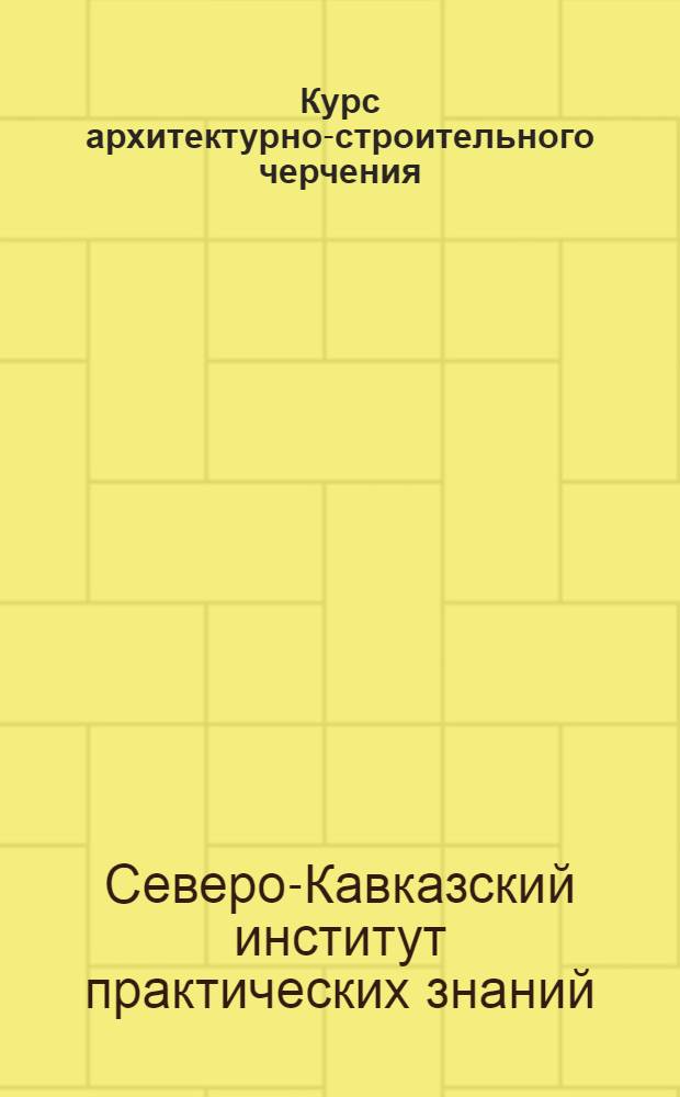 Курс архитектурно-строительного черчения : Вступительная лекция -