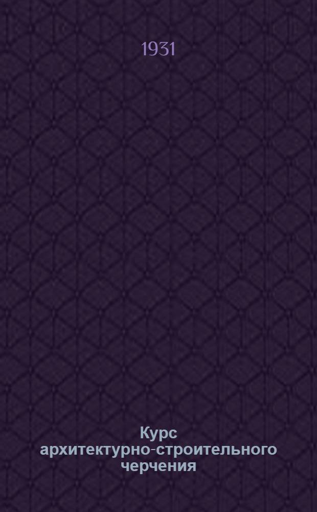 Курс архитектурно-строительного черчения : Вступительная лекция -. Лекция 1