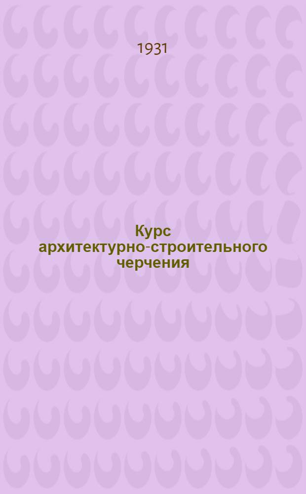Курс архитектурно-строительного черчения : Вступительная лекция -. Лекция 4