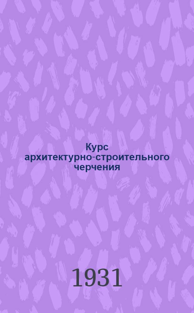 Курс архитектурно-строительного черчения : Вступительная лекция -. Лекция 5