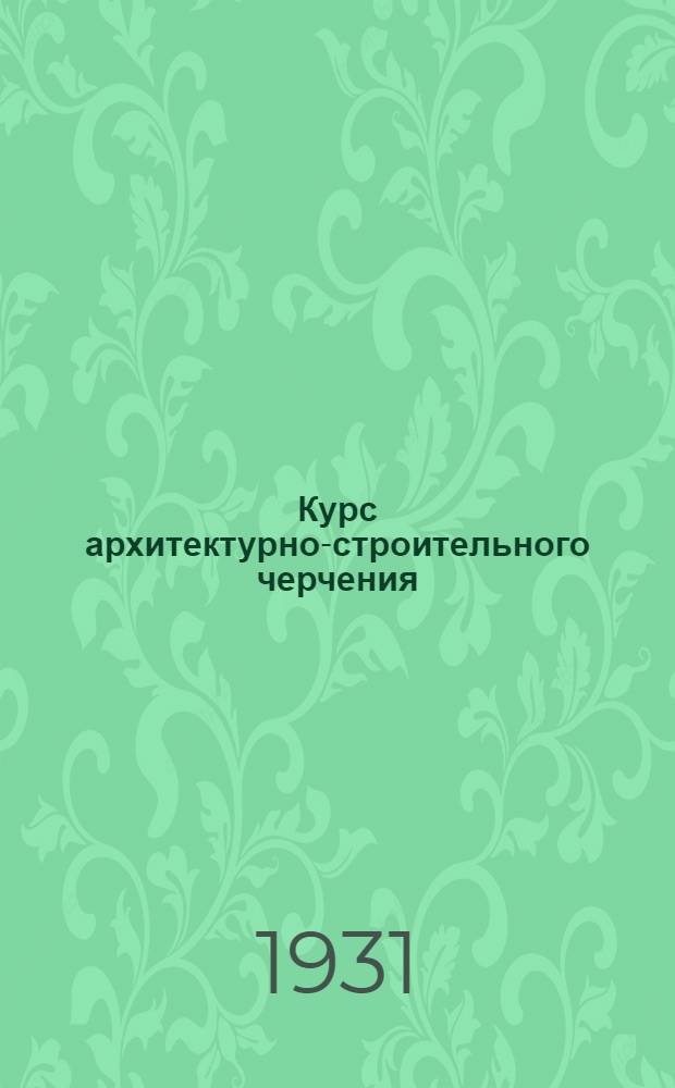Курс архитектурно-строительного черчения : Вступительная лекция -. Лекция 12