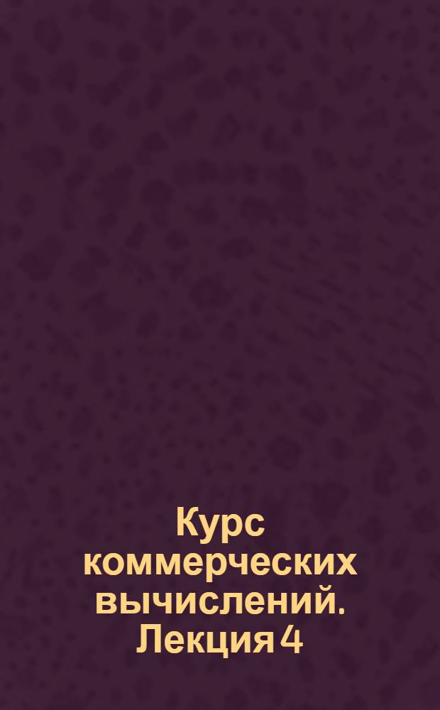 Курс коммерческих вычислений. Лекция 4
