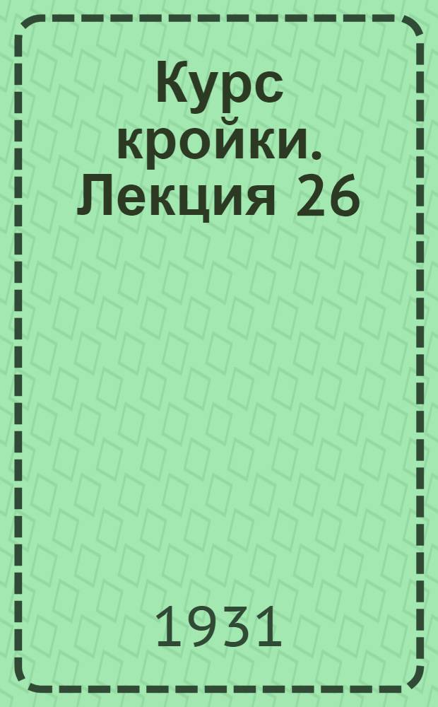 [Курс кройки]. Лекция 26