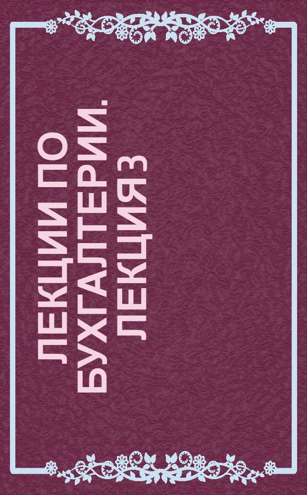 [Лекции по бухгалтерии]. Лекция 3