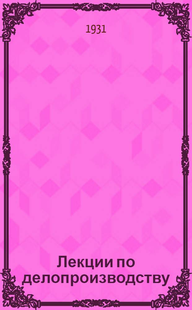 [Лекции по делопроизводству] : Урок 1 -. 5 урок ...