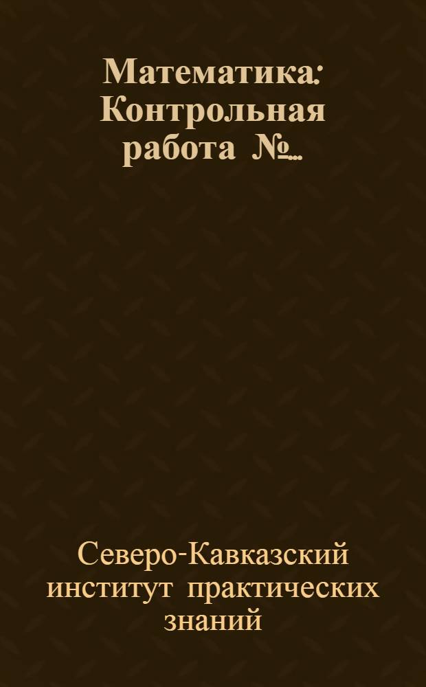 Математика : Контрольная работа № ... (для заочников по отд-нию учетно-экон.) : № 1 -