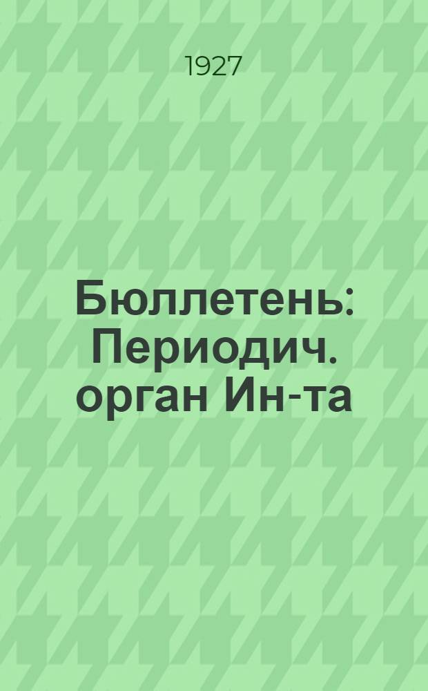 Бюллетень : Периодич. орган Ин-та
