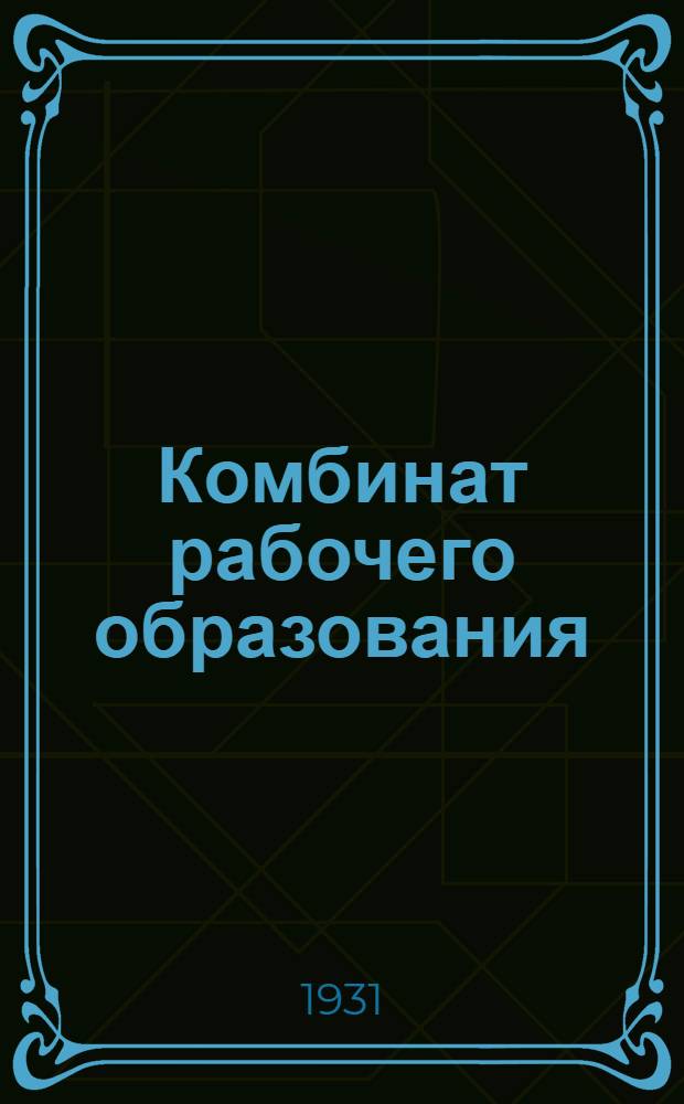 Комбинат рабочего образования (КРО) на Северном Кавказе : (Сб. организационных и учеб.-программных материалов на 1931 г.) Вып. 1 -. Вып. 1