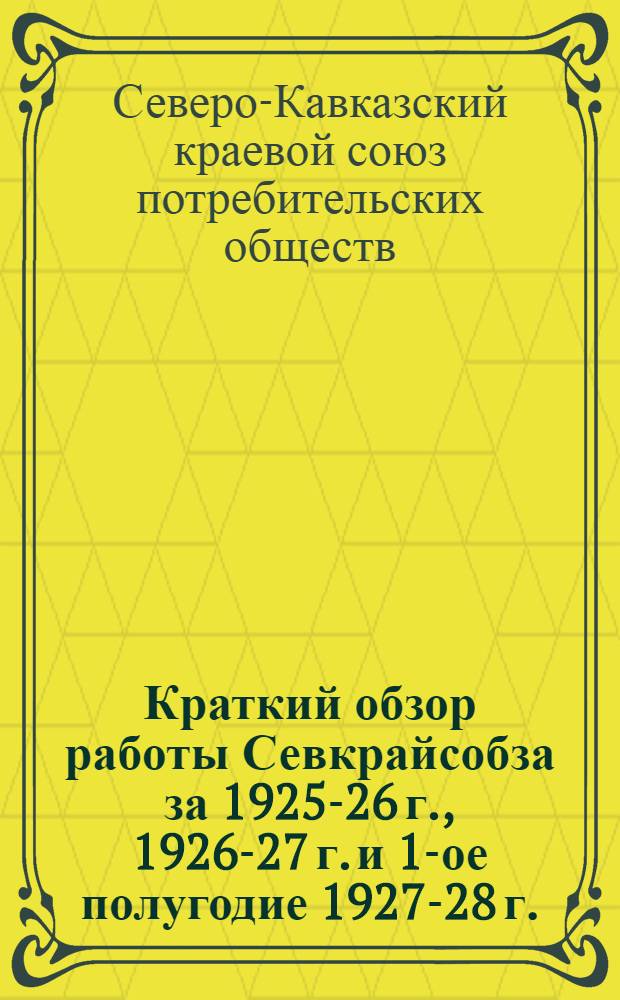 Краткий обзор работы Севкрайсобза за 1925-26 г., 1926-27 г. и 1-ое полугодие 1927-28 г. : (Работа и состояние отделений, национальных союзов и низовой сети)