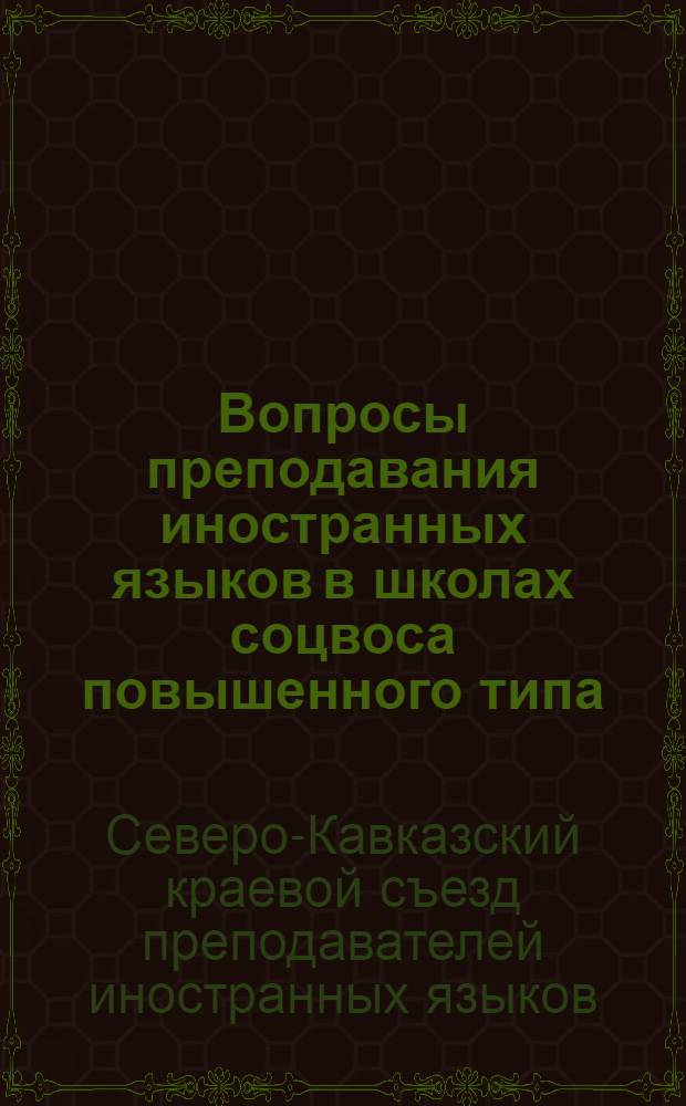 Вопросы преподавания иностранных языков в школах соцвоса повышенного типа : Материалы I Северо-Кавказского краевого съезда преподавателей иностранных языков