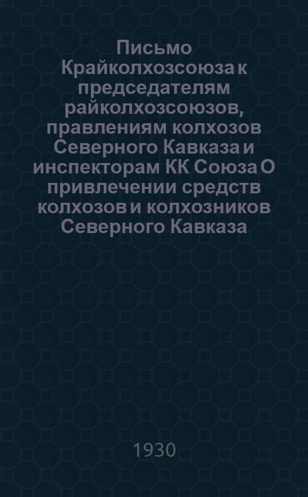 Письмо Крайколхозсоюза к председателям райколхозсоюзов, правлениям колхозов Северного Кавказа и инспекторам КК Союза О привлечении средств колхозов и колхозников Северного Кавказа