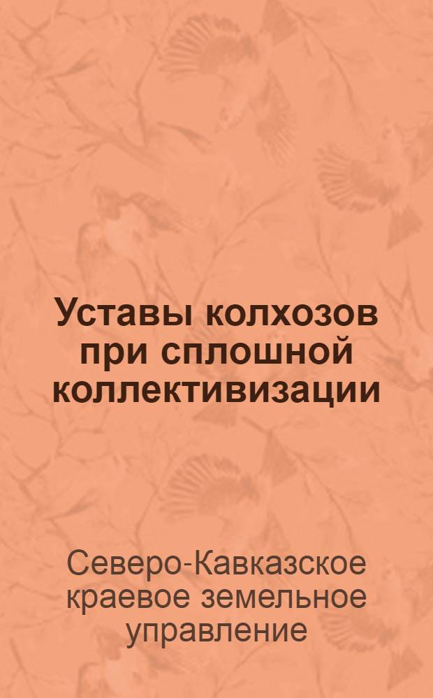 Уставы колхозов при сплошной коллективизации : Уставы и правила внутреннего распорядка производ. с.-х. коллектива и коммуны