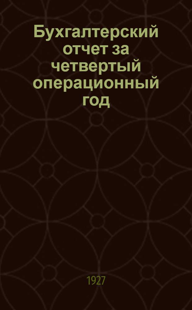 Бухгалтерский отчет за четвертый операционный год : (1-е октября 1926 г. - 1-е октября 1927 г.)